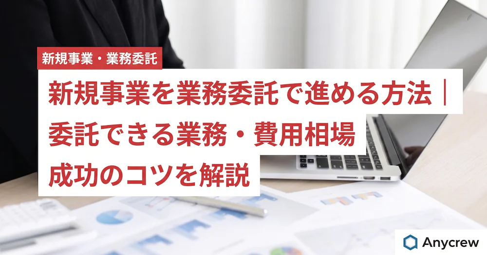 新規事業を業務委託で進める方法｜委託できる業務・費用相場・成功のコツを解説